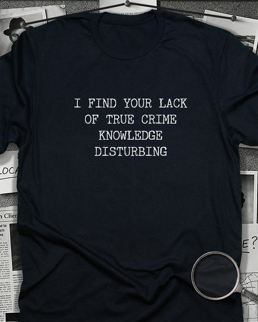I Find Your Lack of True Crime Knowledge T-Shirt
